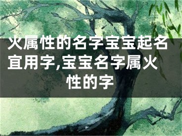 火属性的名字宝宝起名宜用字,宝宝名字属火性的字