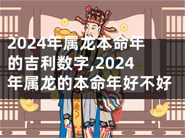 2024年属龙本命年的吉利数字,2024年属龙的本命年好不好