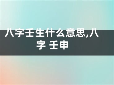 八字壬生什么意思,八字 壬申