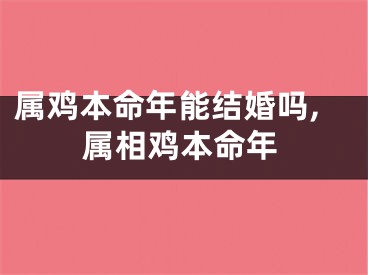 属鸡本命年能结婚吗,属相鸡本命年