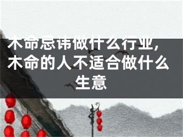 木命忌讳做什么行业,木命的人不适合做什么生意