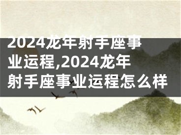 2024龙年射手座事业运程,2024龙年射手座事业运程怎么样