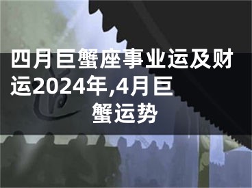 四月巨蟹座事业运及财运2024年,4月巨蟹运势