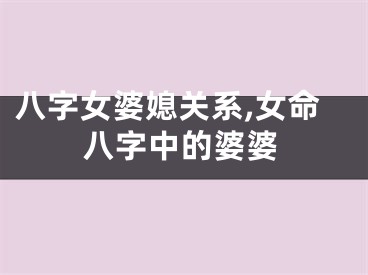 八字女婆媳关系,女命八字中的婆婆