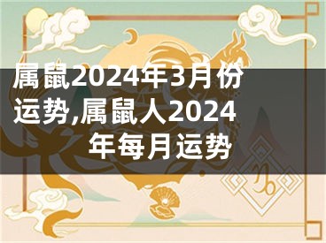 属鼠2024年3月份运势,属鼠人2024年每月运势