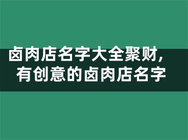 卤肉店名字大全聚财,有创意的卤肉店名字