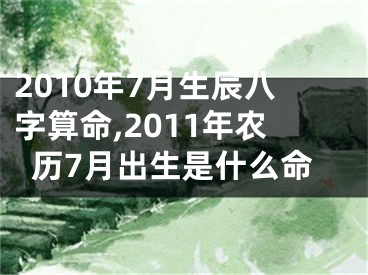 2010年7月生辰八字算命,2011年农历7月出生是什么命