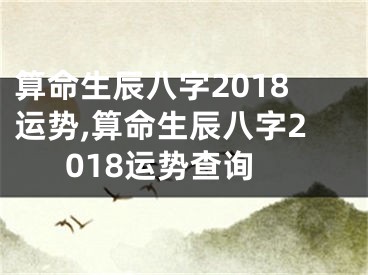 算命生辰八字2018运势,算命生辰八字2018运势查询