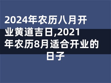 2024年农历八月开业黄道吉日,2021年农历8月适合开业的日子