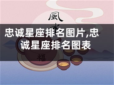 忠诚星座排名图片,忠诚星座排名图表