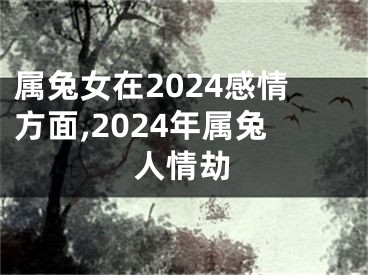 属兔女在2024感情方面,2024年属兔人情劫