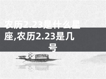 农历2.23是什么星座,农历2.23是几号