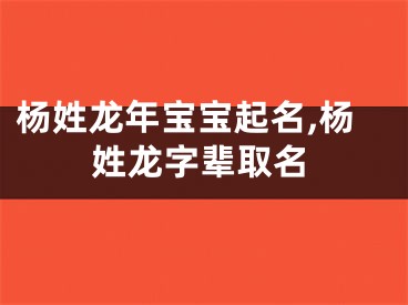 杨姓龙年宝宝起名,杨姓龙字辈取名