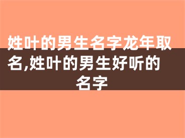 姓叶的男生名字龙年取名,姓叶的男生好听的名字