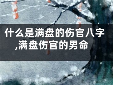 什么是满盘的伤官八字,满盘伤官的男命