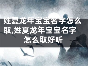 姓夏龙年宝宝名字怎么取,姓夏龙年宝宝名字怎么取好听