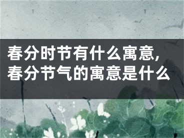 春分时节有什么寓意,春分节气的寓意是什么