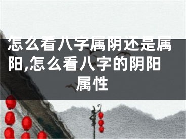 怎么看八字属阴还是属阳,怎么看八字的阴阳属性