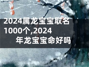 2024属龙宝宝取名1000个,2024年龙宝宝命好吗