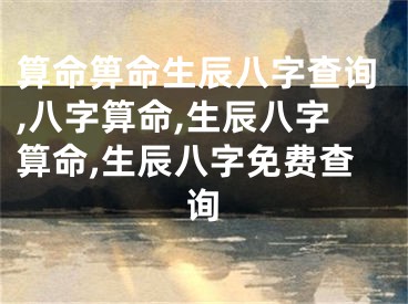 算命箅命生辰八字查询,八字算命,生辰八字算命,生辰八字免费查询