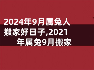 2024年9月属兔人搬家好日子,2021年属兔9月搬家