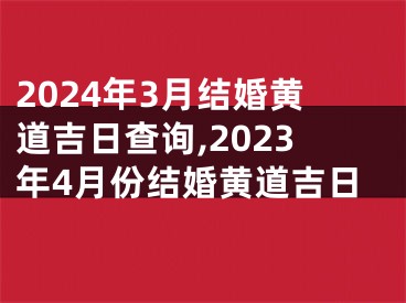 2024年3月结婚黄道吉日查询,2023年4月份结婚黄道吉日