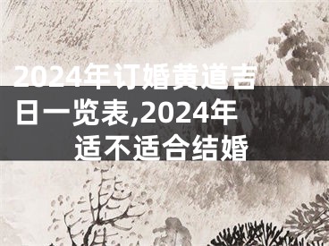 2024年订婚黄道吉日一览表,2024年适不适合结婚