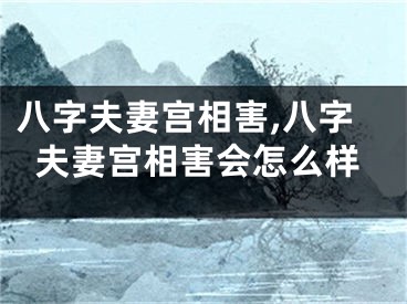 八字夫妻宫相害,八字夫妻宫相害会怎么样