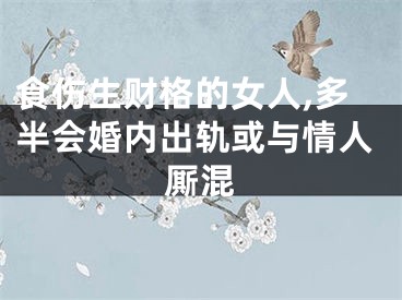 食伤生财格的女人,多半会婚内出轨或与情人厮混