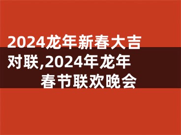 2024龙年新春大吉对联,2024年龙年春节联欢晚会