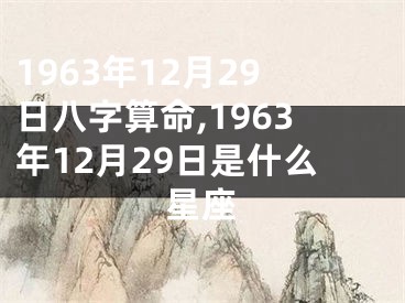 1963年12月29日八字算命,1963年12月29日是什么星座