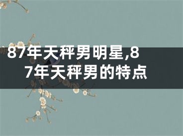 87年天秤男明星,87年天秤男的特点