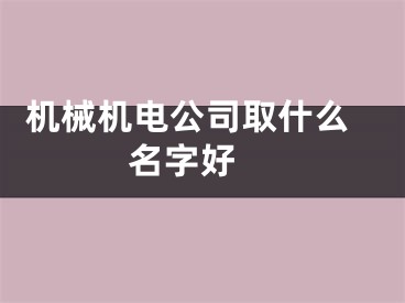  机械机电公司取什么名字好 