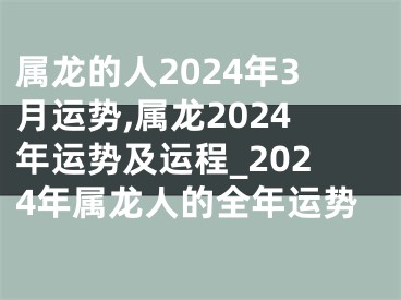 属龙的人2024年3月运势,属龙2024年运势及运程_2024年属龙人的全年运势