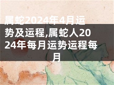 属蛇2024年4月运势及运程,属蛇人2024年每月运势运程每月