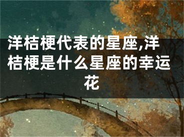 洋桔梗代表的星座,洋桔梗是什么星座的幸运花