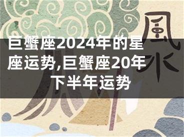 巨蟹座2024年的星座运势,巨蟹座20年下半年运势