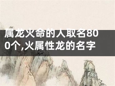 属龙火命的人取名800个,火属性龙的名字