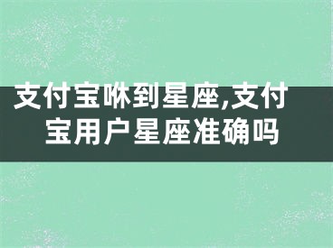 支付宝咻到星座,支付宝用户星座准确吗