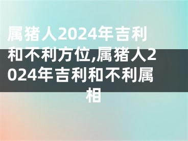 属猪人2024年吉利和不利方位,属猪人2024年吉利和不利属相