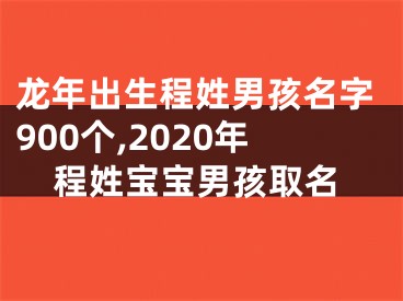 龙年出生程姓男孩名字900个,2020年程姓宝宝男孩取名