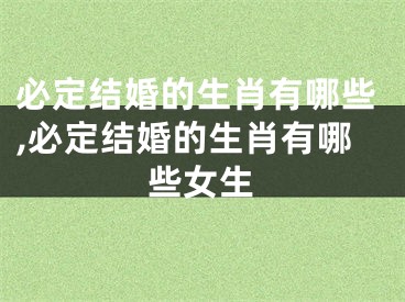 必定结婚的生肖有哪些,必定结婚的生肖有哪些女生