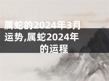 属蛇的2024年3月运势,属蛇2024年的运程