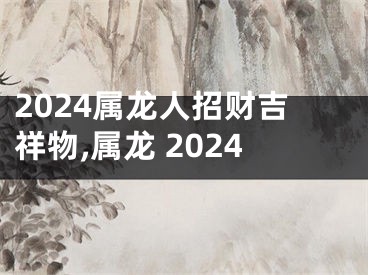 2024属龙人招财吉祥物,属龙 2024