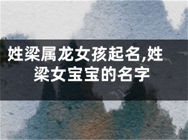 姓梁属龙女孩起名,姓梁女宝宝的名字