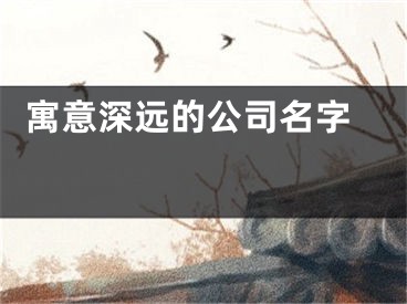  寓意深远的公司名字 