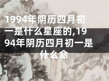 1994年阴历四月初一是什么星座的,1994年阴历四月初一是什么命