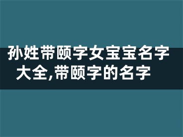 孙姓带颐字女宝宝名字大全,带颐字的名字