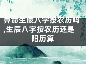 算命生辰八字按农历吗,生辰八字按农历还是阳历算