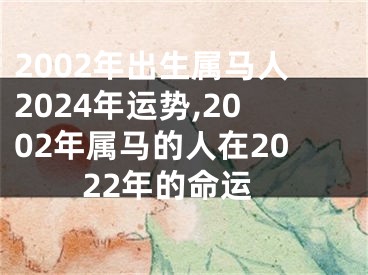 2002年出生属马人2024年运势,2002年属马的人在2022年的命运